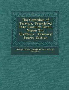 Comedies of Terence, Translated Into Familiar Blank Verse: The Brothers di George Colman, George Terence, George Suetonius edito da Nabu Press