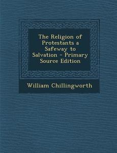 The Religion of Protestants a Safeway to Salvation di William Chillingworth edito da Nabu Press