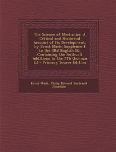 The Science of Mechanics: A Critical and Historical Account of Its Development, by Ernst Mach: Supplement to the 3rd English Ed. Containing the di Ernst Mach, Philip Edward Bertrand Jourdain edito da Nabu Press