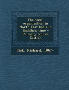 The Social Organisation in North-East India in Buddha's Time di Richard Fick edito da Nabu Press