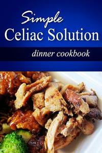 Simple Celiac Solution - Dinner Cookbook: Wheat Free Cooking - Delicious, Celiac Friendly Recipes di Simple Celiac Solution edito da Createspace