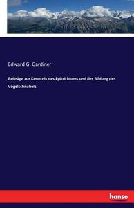 Beiträge zur Kenntnis des Epitrichiums und der Bildung des Vogelschnabels di Edward G. Gardiner edito da hansebooks