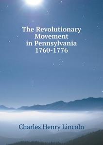 The Revolutionary Movement In Pennsylvania 1760-1776 di Charles Henry Lincoln edito da Book On Demand Ltd.