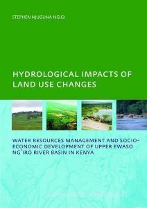 Hydrological Impacts of Land Use Changes on Water Resources Management and Socio-Economic Development ofthe Upper Ewaso  di Stephen Njuguna Ngigi edito da Taylor & Francis Ltd