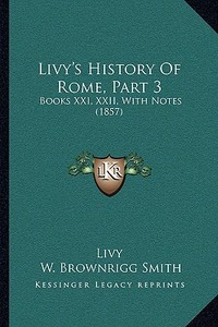 Livy's History of Rome, Part 3: Books XXI, XXII, with Notes (1857) di Livy edito da Kessinger Publishing
