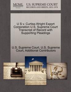 U S V. Curtiss-wright Export Corporation U.s. Supreme Court Transcript Of Record With Supporting Pleadings di Additional Contributors edito da Gale, U.s. Supreme Court Records