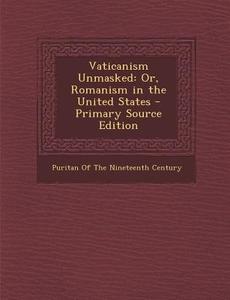 Vaticanism Unmasked: Or, Romanism in the United States - Primary Source Edition edito da Nabu Press