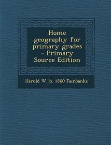 Home Geography for Primary Grades - Primary Source Edition di Harold W. B. 1860 Fairbanks edito da Nabu Press