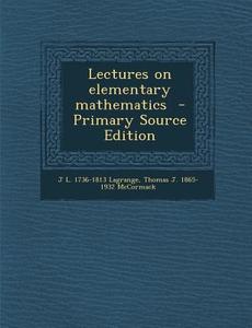 Lectures on Elementary Mathematics di Joseph Louis Lagrange, Thomas J. 1865-1932 McCormack edito da Nabu Press