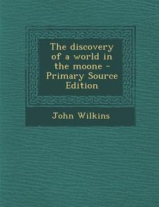 The Discovery of a World in the Moone di John Wilkins edito da Nabu Press