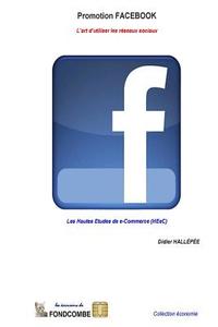 Promotion Facebook - L'Art D'Utiliser Les Reseaux Sociaux: Les Hautes Etudes de E-Commerce (Heec) di Didier Hallepee edito da Createspace