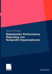 Stakeholder Performance Reporting von Nonprofit-Organisationen di Sandra Stötzer edito da Gabler Verlag