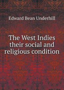 The West Indies Their Social And Religious Condition di Edward Bean Underhill edito da Book On Demand Ltd.