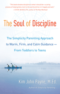 The Soul of Discipline: The Simplicity Parenting Approach to Warm, Firm, and Calm Guidance -- From Toddlers to Teens di Kim John Payne edito da BALLANTINE BOOKS