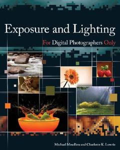 Exposure And Lighting For Digital Photographers Only di Michael Meadhra, Charlotte K. Lowrie edito da John Wiley And Sons Ltd