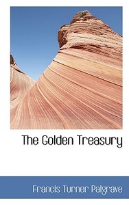 The Golden Treasury di Francis Turner Palgrave edito da Bibliolife