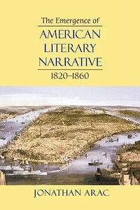 The Emergence of American Literary Narrative, 1820-1860 di Jonathan Arac edito da HARVARD UNIV PR