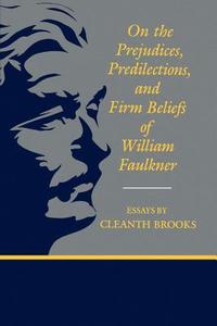 On the Prejudices, Predilections, and Firm Beliefs of William Faulkner di Cleanth Brooks edito da LSU Press
