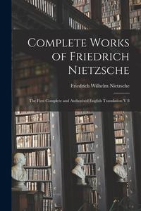 Complete Works of Friedrich Nietzsche: The First Complete and Authorised English Translation V 8 di Friedrich Wilhelm Nietzsche edito da LIGHTNING SOURCE INC