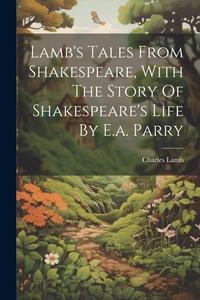 Lamb's Tales From Shakespeare, With The Story Of Shakespeare's Life By E.a. Parry di Charles Lamb edito da LEGARE STREET PR
