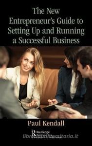The New Entrepreneur's Guide to Setting Up and Running a Successful Business di Paul Kendall edito da Taylor & Francis Ltd