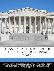 Financial Audit: Bureau Of The Public Debt\'s Fiscal Years edito da Bibliogov