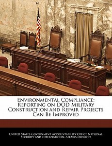 Environmental Compliance: Reporting On Dod Military Construction And Repair Projects Can Be Improved edito da Bibliogov