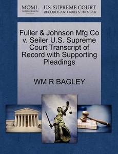 Fuller & Johnson Mfg Co V. Seiler U.s. Supreme Court Transcript Of Record With Supporting Pleadings di Wm R Bagley edito da Gale, U.s. Supreme Court Records