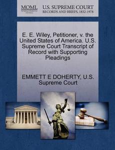 E. E. Wiley, Petitioner, V. The United States Of America. U.s. Supreme Court Transcript Of Record With Supporting Pleadings di Emmett E Doherty edito da Gale, U.s. Supreme Court Records