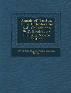 Annals of Tacitus, Tr. with Noters by A.J. Church and W.J. Brodribb di Alfred John Church, Publius Cornelius Tacitus edito da Nabu Press