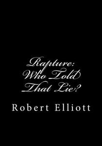 Rapture: Who Told That Lie? di Robert Elliott edito da Createspace