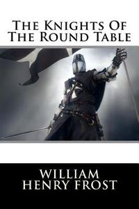 The Knights of the Round Table di MR William Henry Frost edito da Createspace