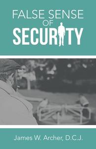 False Sense Of Security di Archer D.C.J. James W. Archer D.C.J. edito da Archway Publishing