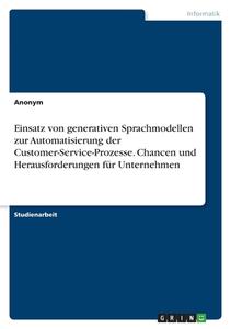 Einsatz von generativen Sprachmodellen zur Automatisierung der Customer-Service-Prozesse. Chancen und Herausforderungen für Unternehmen di Anonymous edito da GRIN Verlag