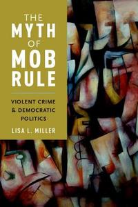 The Myth of Mob Rule di Lisa L. Miller edito da OUP USA