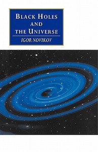 Black Holes and the Universe di Igor D. Novikov, I. D. Novikov, Novikov Igor D. edito da Cambridge University Press