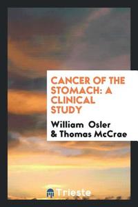 Cancer of the Stomach di William Osler, Thomas McCrae edito da Trieste Publishing