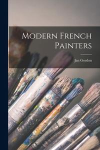 Modern French Painters di Jan Gordon edito da LIGHTNING SOURCE INC