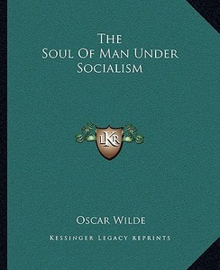 The Soul of Man Under Socialism di Oscar Wilde edito da Kessinger Publishing