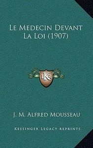 Le Medecin Devant La Loi (1907) di J. M. Alfred Mousseau edito da Kessinger Publishing