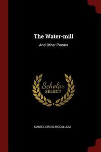The Water-Mill: And Other Poems di Daniel Craig McCallum edito da CHIZINE PUBN