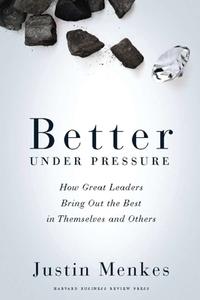 Better Under Pressure: How Great Leaders Bring Out the Best in Themselves and Others di Justin Menkes edito da HARVARD BUSINESS REVIEW PR