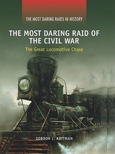 The Most Daring Raid of the Civil War: The Great Locomotive Chase di Gordon L. Rottman edito da ROSEN PUB GROUP
