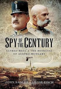 Spy of the Century: Alfred Redl and the Betrayal of Austria-Hungary di John Sadler, Silvie Fisch edito da Pen & Sword Books Ltd