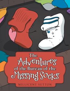 The Adventures Of The Bureau Of The Missing Socks di Sutton Millicent Sutton edito da Archway Publishing