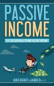 Passive Income: 20 Stellar Ideas to Win Passive Income di Anthony James edito da LIGHTNING SOURCE INC