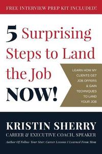 5 Surprising Steps to Land the Job Now! di Kristin Sherry edito da Createspace Independent Publishing Platform