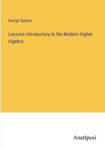 Lessons Introductory to the Modern Higher Algebra di George Salmon edito da Anatiposi Verlag