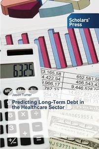 Predicting Long-Term Debt in the Healthcare Sector di Jason Turner edito da SPS