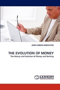 THE EVOLUTION OF MONEY di JOHN CHIBAYA MBUYA PhD edito da LAP Lambert Acad. Publ.